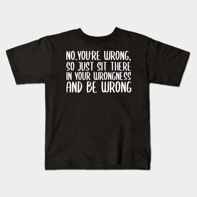 No you're wrong so just sit there in your wrongness and be wrong Kids T-Shirt by StoreDay